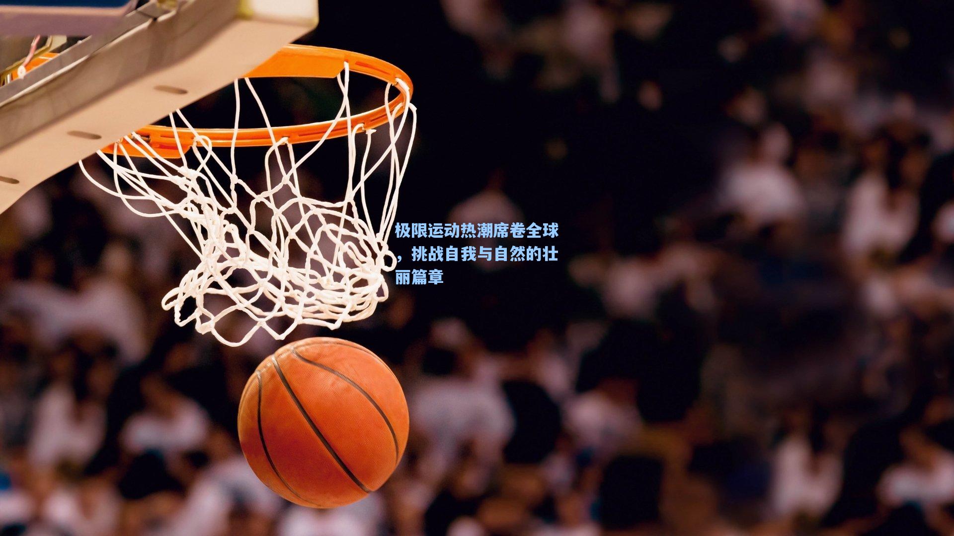 极限运动热潮席卷全球，挑战自我与自然的壮丽篇章