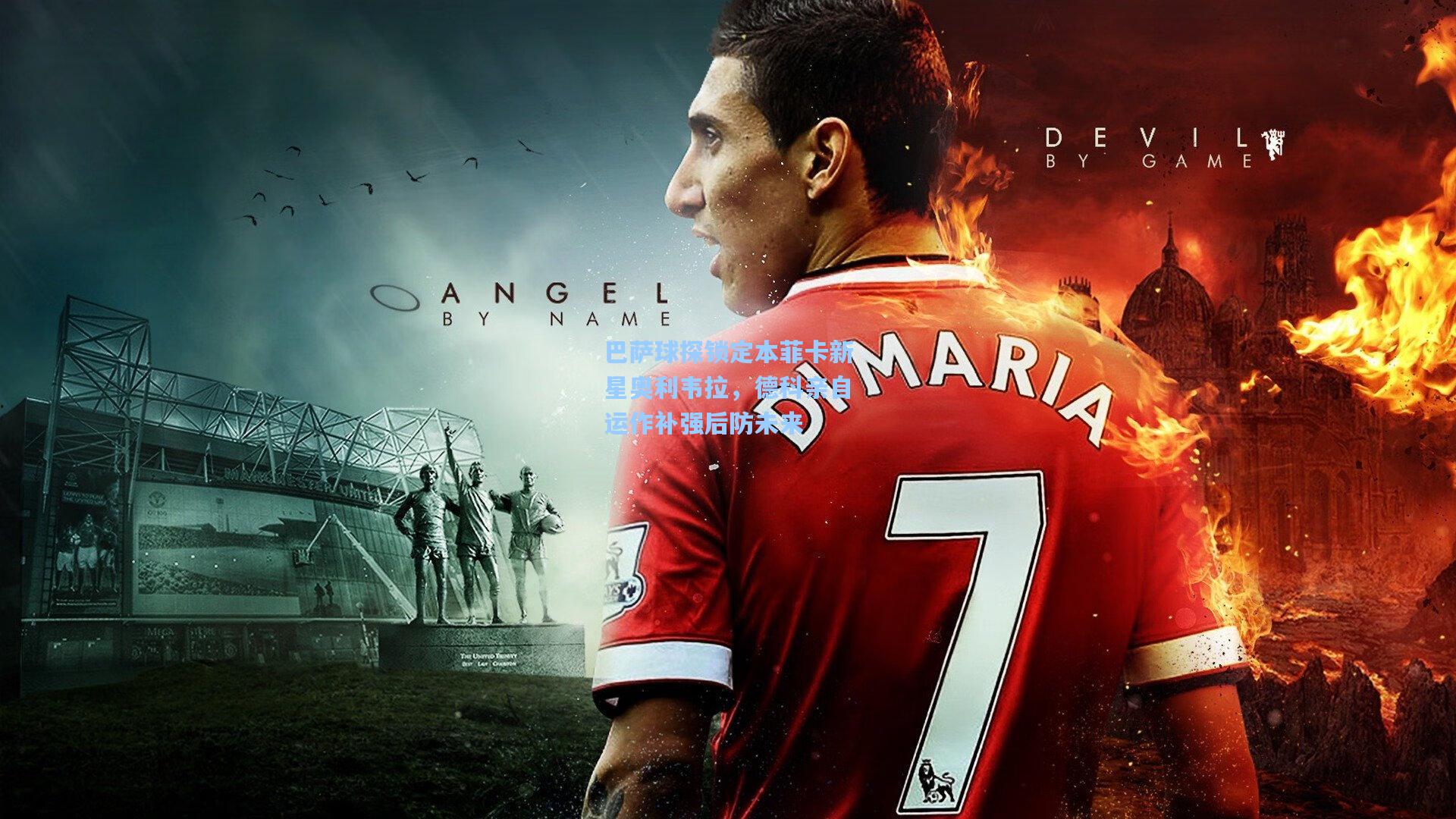 巴萨球探锁定本菲卡新星奥利韦拉，德科亲自运作补强后防未来