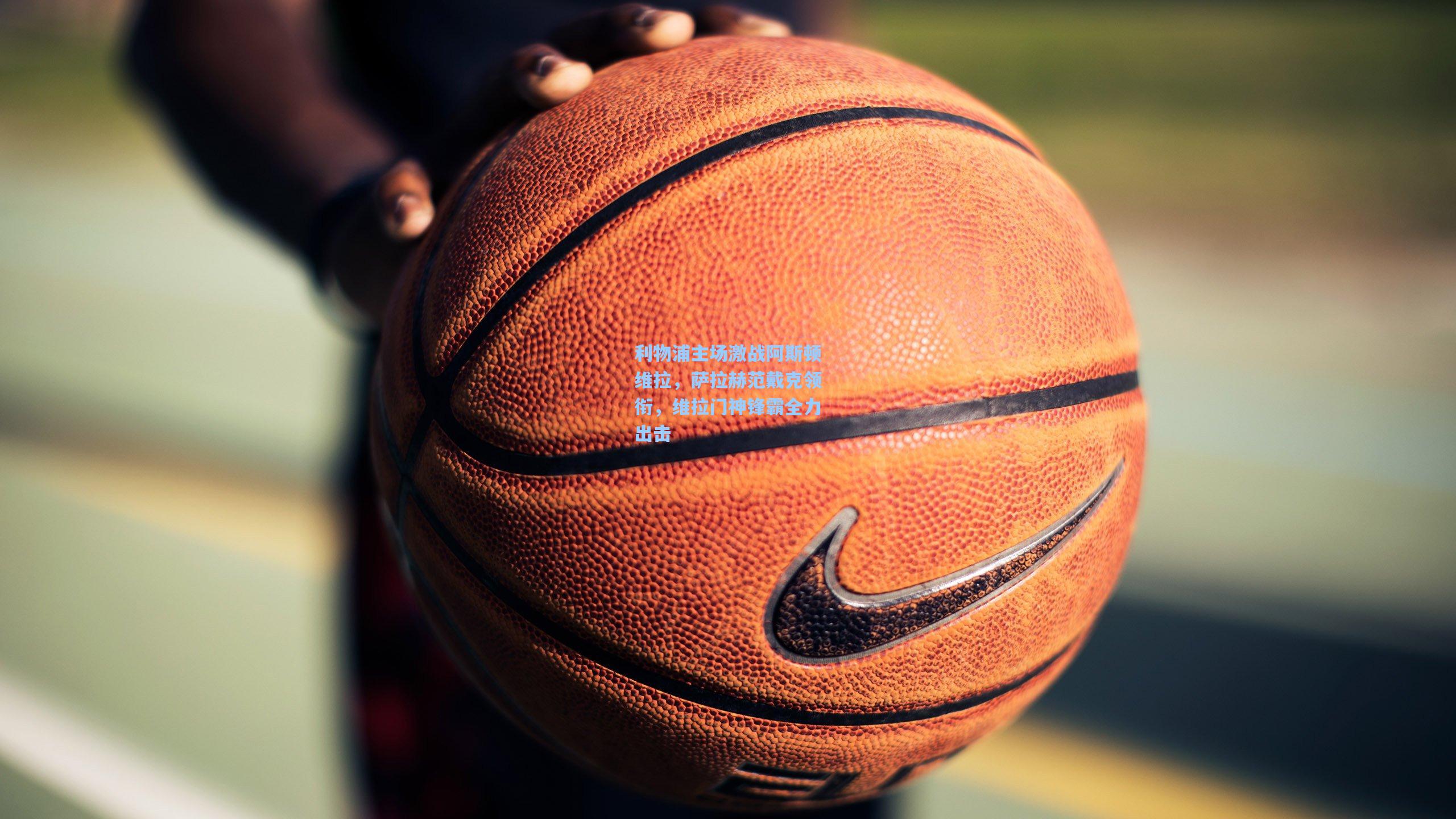 利物浦主场激战阿斯顿维拉，萨拉赫范戴克领衔，维拉门神锋霸全力出击