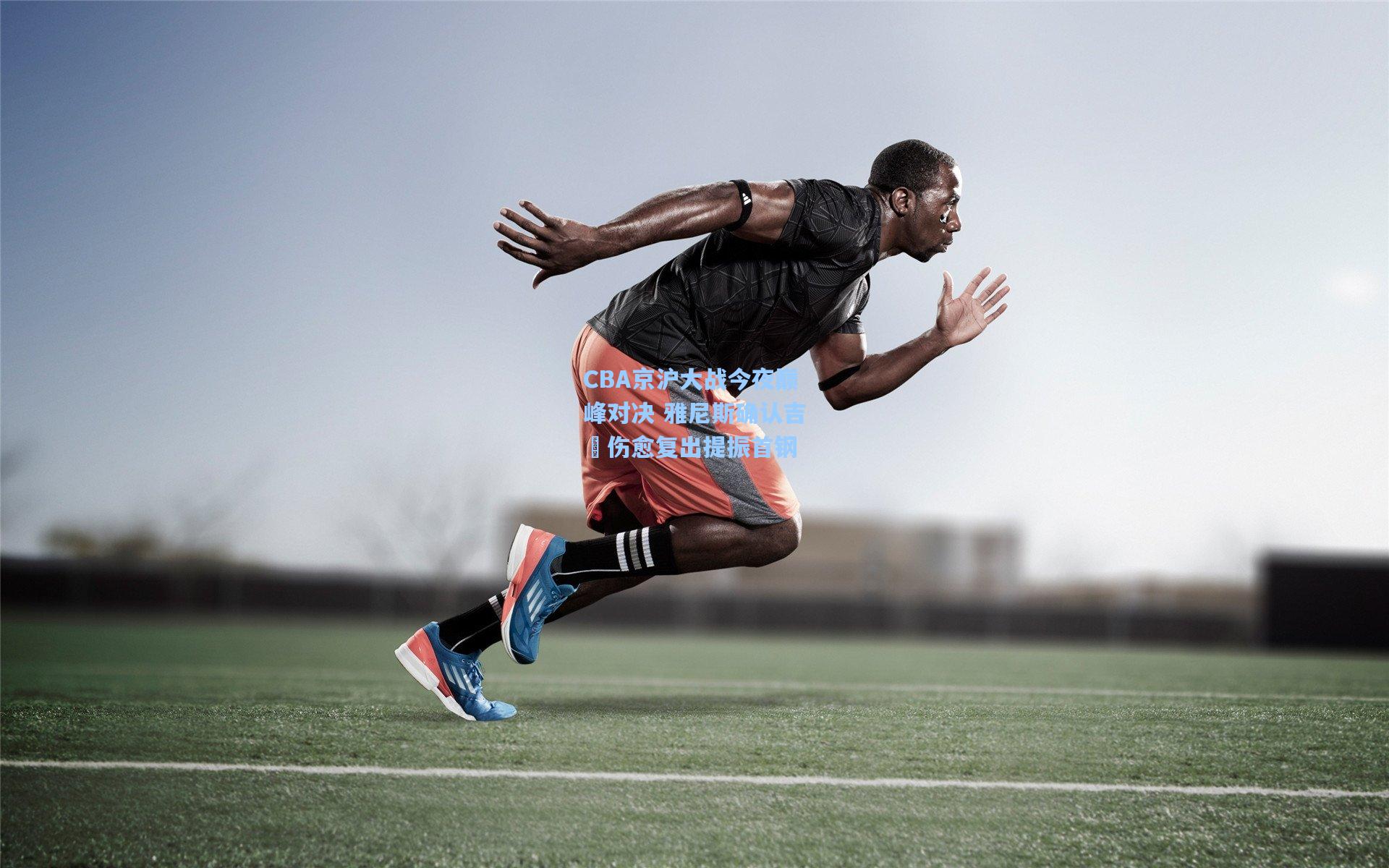 CBA京沪大战今夜巅峰对决 雅尼斯确认吉喆伤愈复出提振首钢